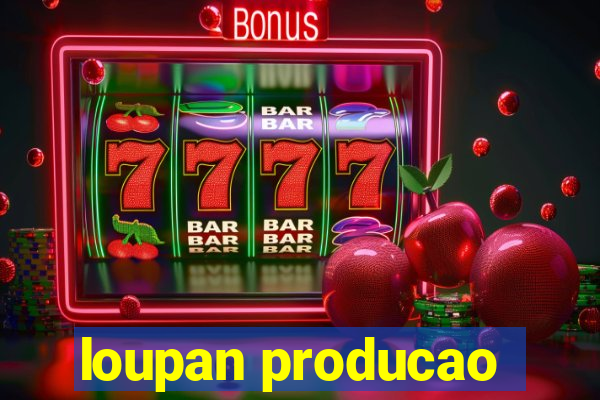 loupan producao